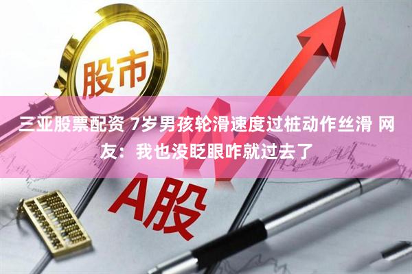 三亚股票配资 7岁男孩轮滑速度过桩动作丝滑 网友：我也没眨眼咋就过去了