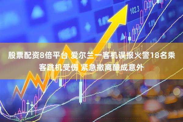 股票配资8倍平台 爱尔兰一客机误报火警18名乘客跳机受伤 紧急撤离酿成意外
