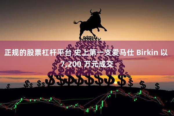 正规的股票杠杆平台 史上第一支爱马仕 Birkin 以 7,200 万元成交
