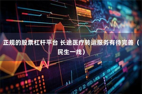 正规的股票杠杆平台 长途医疗转运服务有待完善（民生一线）