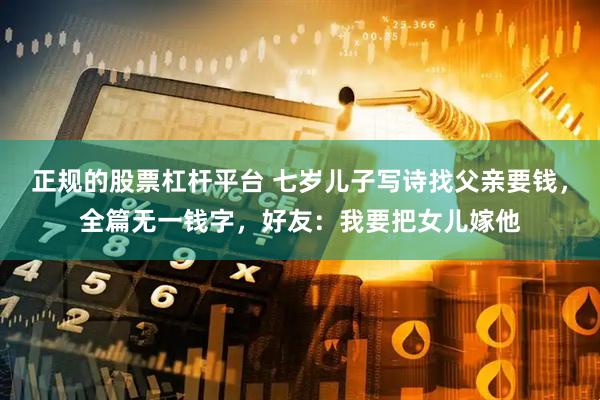 正规的股票杠杆平台 七岁儿子写诗找父亲要钱，全篇无一钱字，好友：我要把女儿嫁他