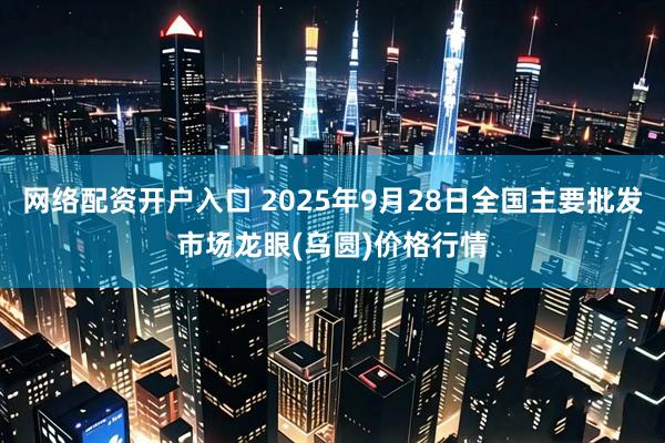 网络配资开户入口 2025年9月28日全国主要批发市场龙眼(乌圆)价格行情