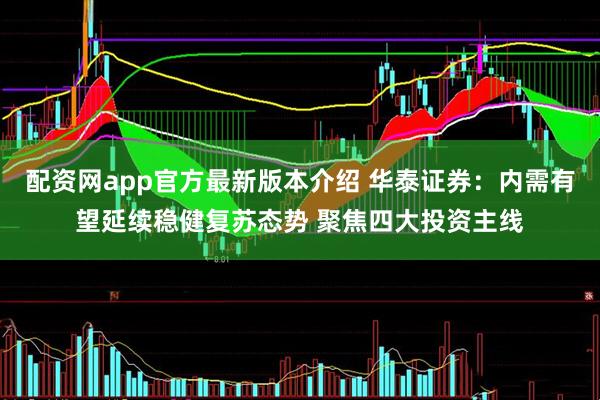 配资网app官方最新版本介绍 华泰证券:内需有望延续稳健复苏态势 聚焦四大投资主线