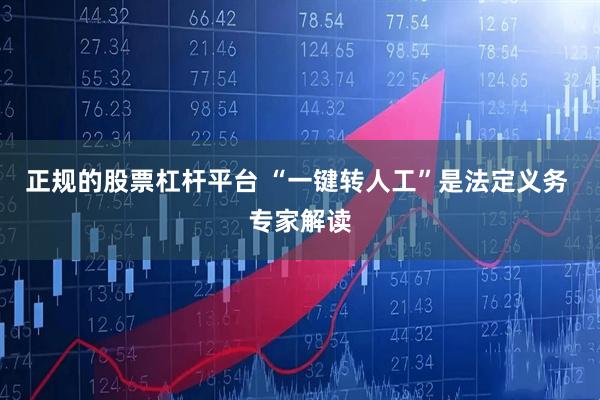 正规的股票杠杆平台 “一键转人工”是法定义务 专家解读