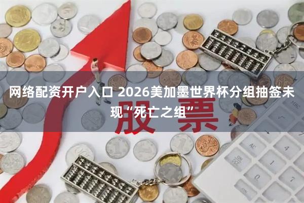 网络配资开户入口 2026美加墨世界杯分组抽签未现“死亡之组”