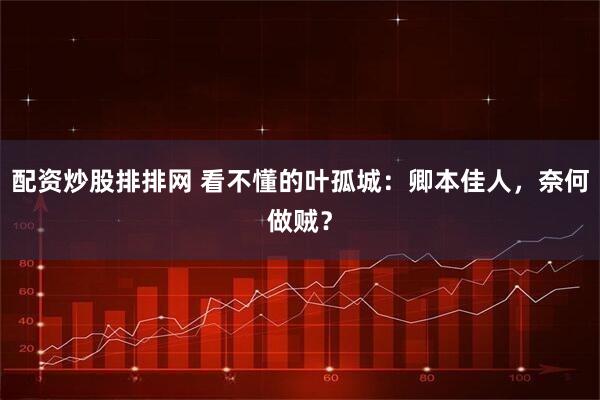 配资炒股排排网 看不懂的叶孤城：卿本佳人，奈何做贼？