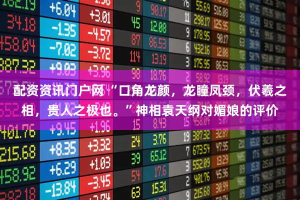 配资资讯门户网 “口角龙颜，龙瞳凤颈，伏羲之相，贵人之极也。”神相袁天纲对媚娘的评价